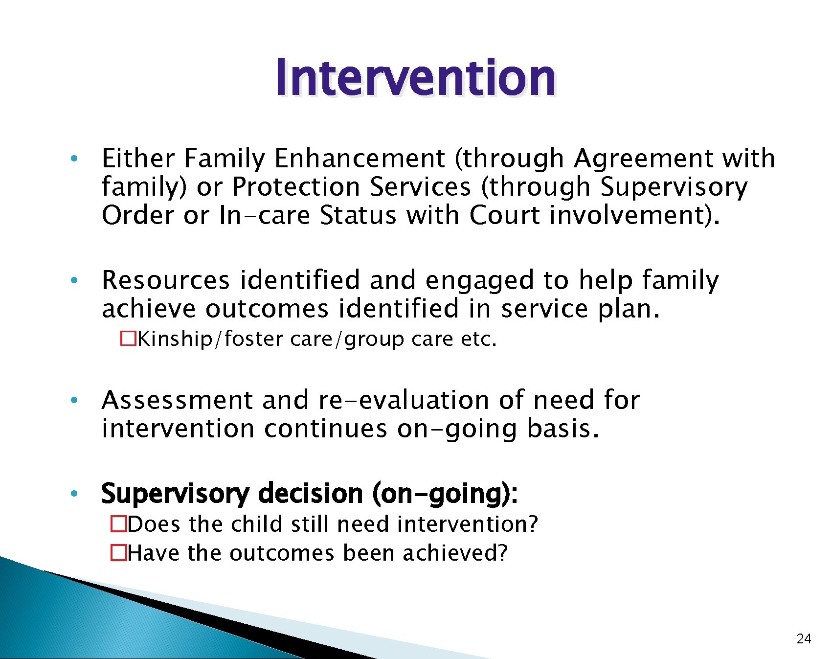 Intervention • Either Family Enhancement (through Agreement with family) or Protection Services (through Supervisory