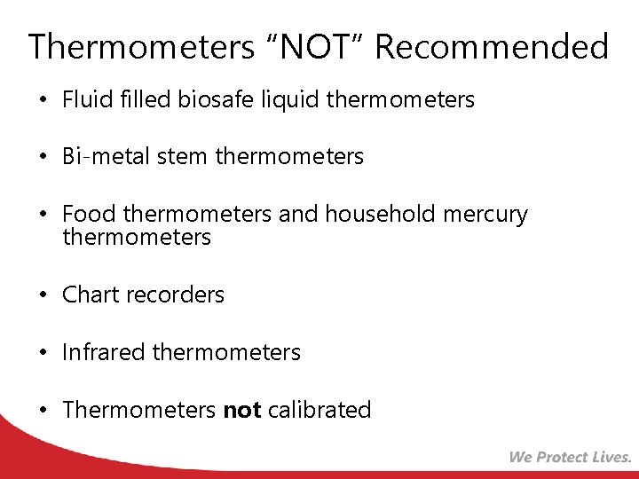 Thermometers “NOT” Recommended • Fluid filled biosafe liquid thermometers • Bi-metal stem thermometers •