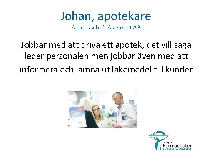 Johan, apotekare Apotekschef, Apoteket AB Jobbar med att driva ett apotek, det vill säga