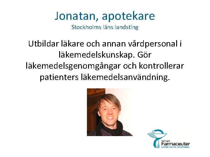 Jonatan, apotekare Stockholms läns landsting Utbildar läkare och annan vårdpersonal i läkemedelskunskap. Gör läkemedelsgenomgångar