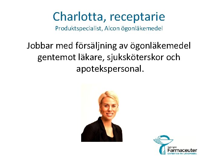 Charlotta, receptarie Produktspecialist, Alcon ögonläkemedel Jobbar med försäljning av ögonläkemedel gentemot läkare, sjuksköterskor och