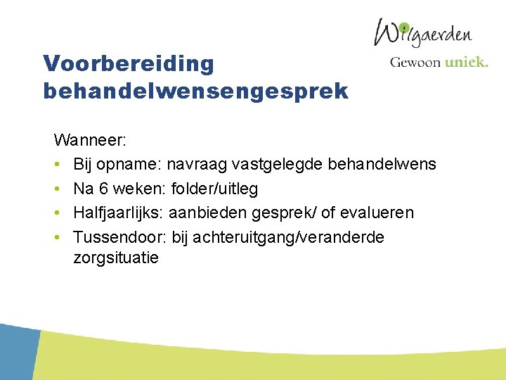 Voorbereiding behandelwensengesprek Wanneer: • Bij opname: navraag vastgelegde behandelwens • Na 6 weken: folder/uitleg