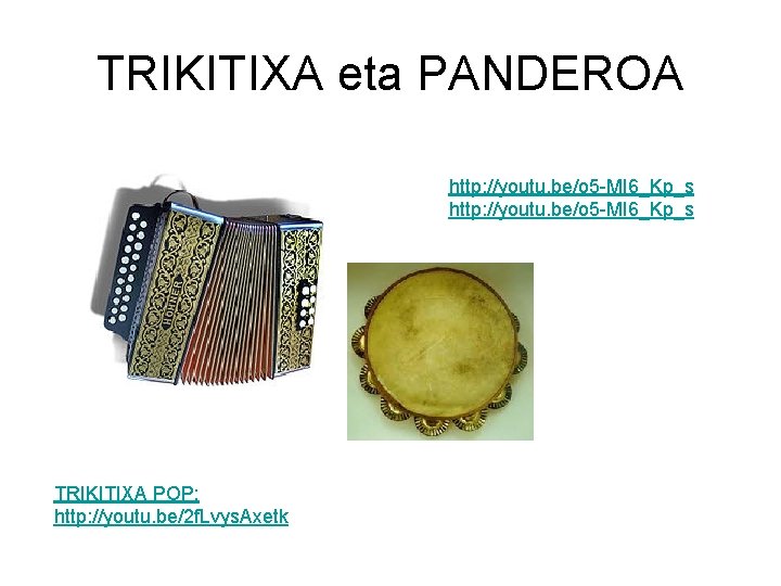 TRIKITIXA eta PANDEROA http: //youtu. be/o 5 -MI 6_Kp_s TRIKITIXA POP: http: //youtu. be/2