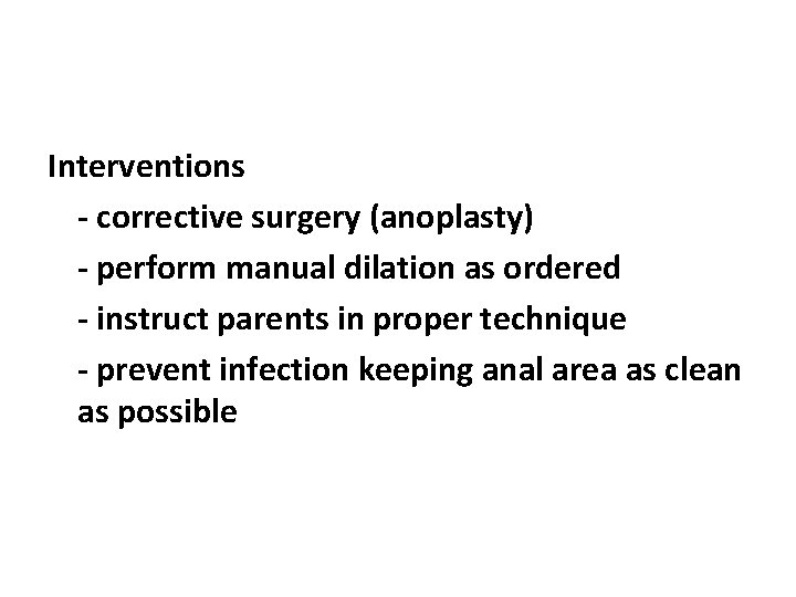 Interventions - corrective surgery (anoplasty) - perform manual dilation as ordered - instruct parents