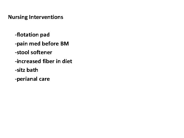 Nursing Interventions -flotation pad -pain med before BM -stool softener -increased fiber in diet