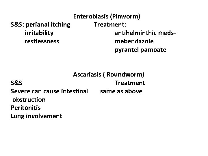 Enterobiasis (Pinworm) S&S: perianal itching Treatment: irritability antihelminthic medsrestlessness mebendazole pyrantel pamoate Ascariasis (