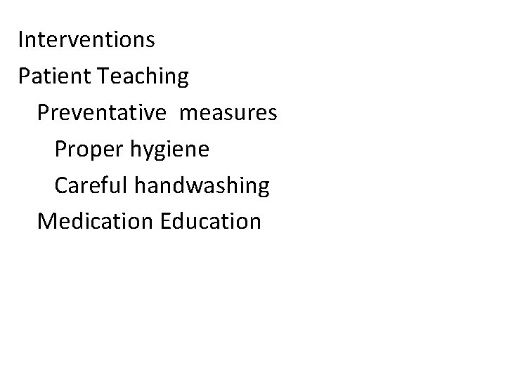 Interventions Patient Teaching Preventative measures Proper hygiene Careful handwashing Medication Education 