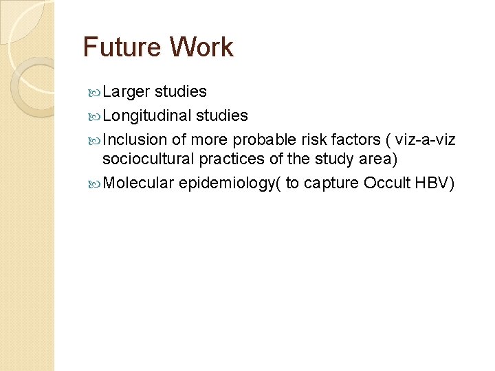 Future Work Larger studies Longitudinal studies Inclusion of more probable risk factors ( viz-a-viz