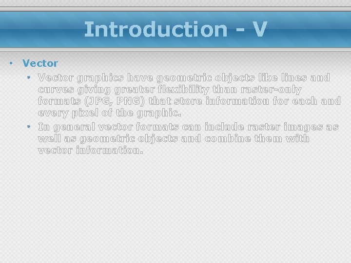 Introduction - V • Vector graphics have geometric objects like lines and curves giving