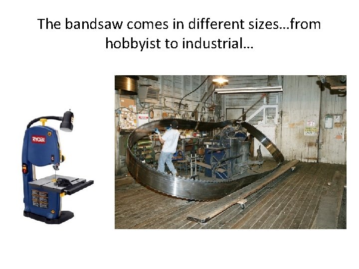 The bandsaw comes in different sizes…from hobbyist to industrial… 