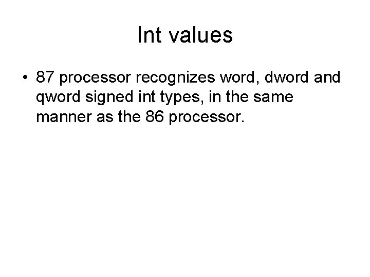 Int values • 87 processor recognizes word, dword and qword signed int types, in