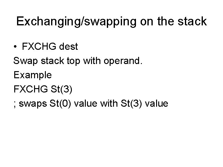 Exchanging/swapping on the stack • FXCHG dest Swap stack top with operand. Example FXCHG