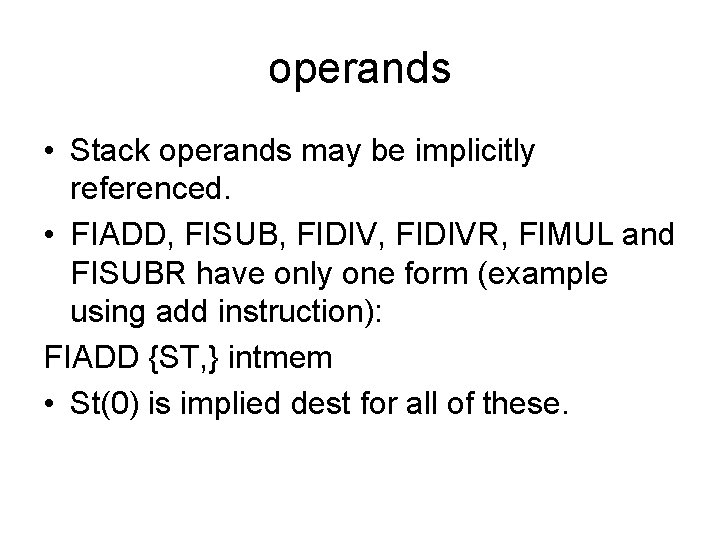operands • Stack operands may be implicitly referenced. • FIADD, FISUB, FIDIVR, FIMUL and