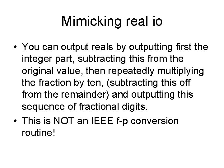 Mimicking real io • You can output reals by outputting first the integer part,