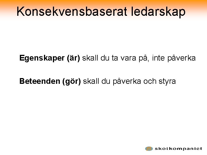 Konsekvensbaserat ledarskap Egenskaper (är) skall du ta vara på, inte påverka Beteenden (gör) skall