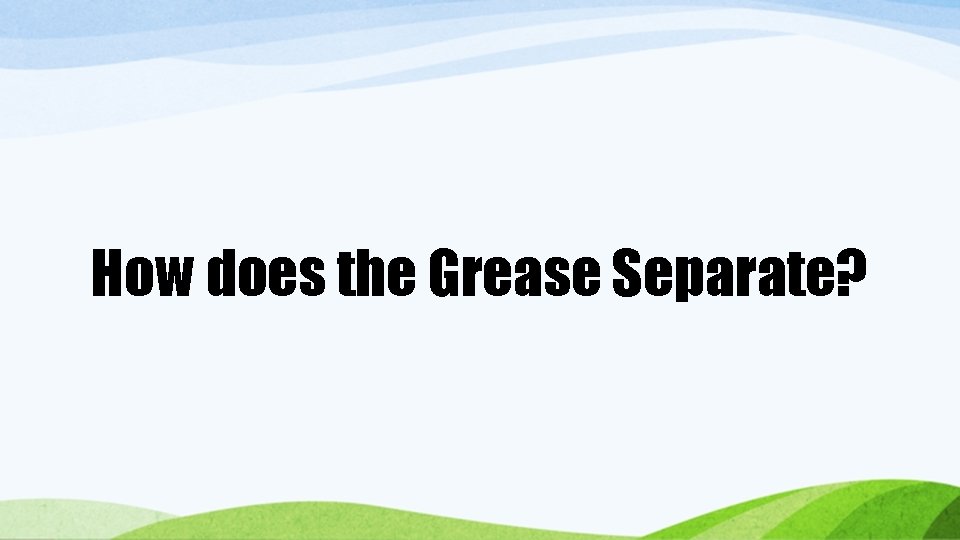 How does the Grease Separate? How does the Grease Separate?