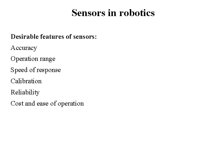 Sensors in robotics Desirable features of sensors: Accuracy Operation range Speed of response Calibration