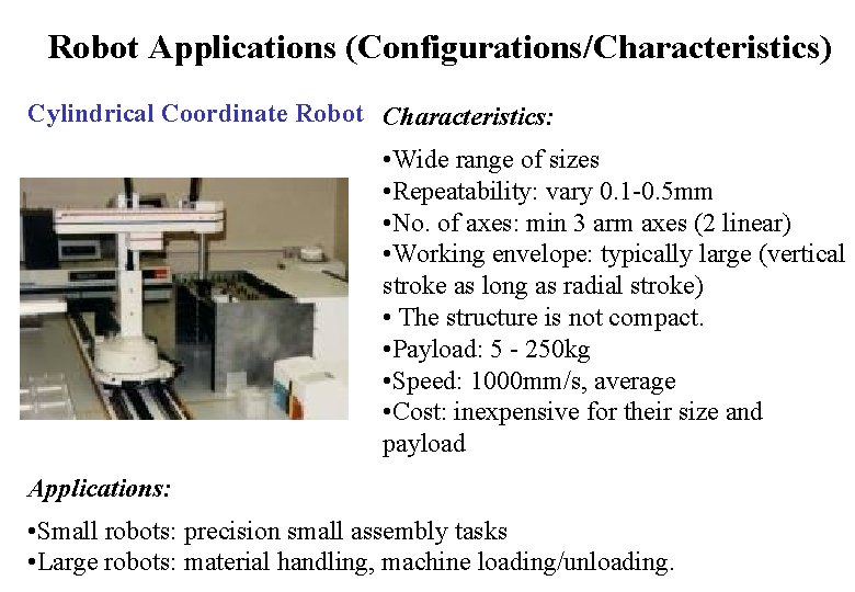 Robot Applications (Configurations/Characteristics) Cylindrical Coordinate Robot Characteristics: • Wide range of sizes • Repeatability: Robot Applications (Configurations/Characteristics) Cylindrical Coordinate Robot Characteristics: • Wide range of sizes • Repeatability: