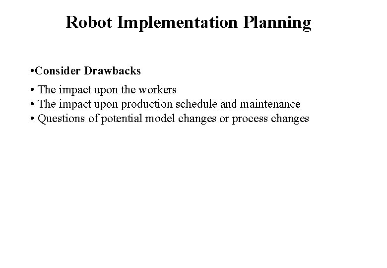 Robot Implementation Planning • Consider Drawbacks • The impact upon the workers • The Robot Implementation Planning • Consider Drawbacks • The impact upon the workers • The