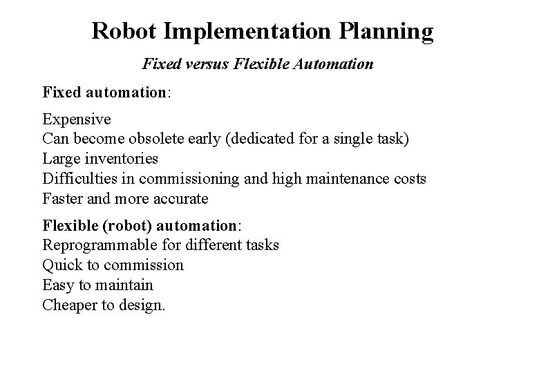 Robot Implementation Planning Fixed versus Flexible Automation Fixed automation: Expensive Can become obsolete early Robot Implementation Planning Fixed versus Flexible Automation Fixed automation: Expensive Can become obsolete early