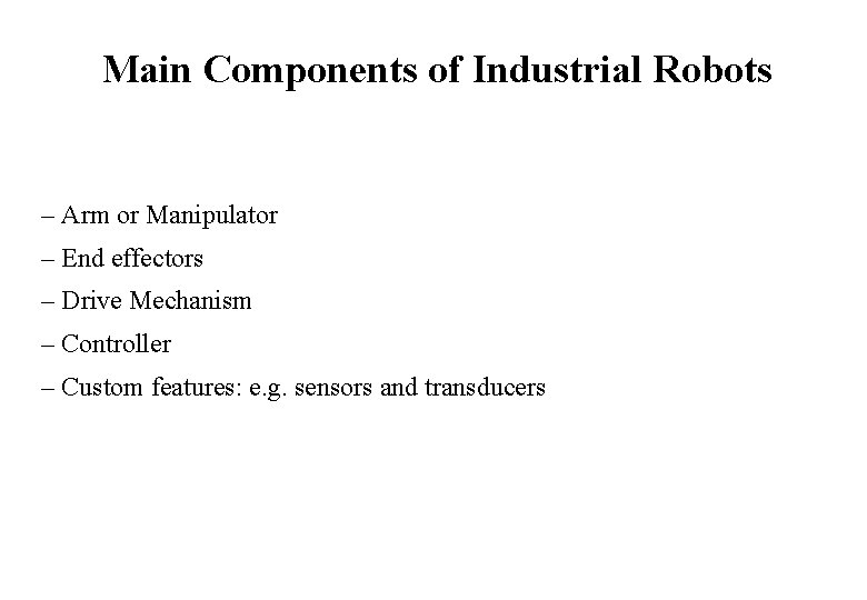 Main Components of Industrial Robots – Arm or Manipulator – End effectors – Drive