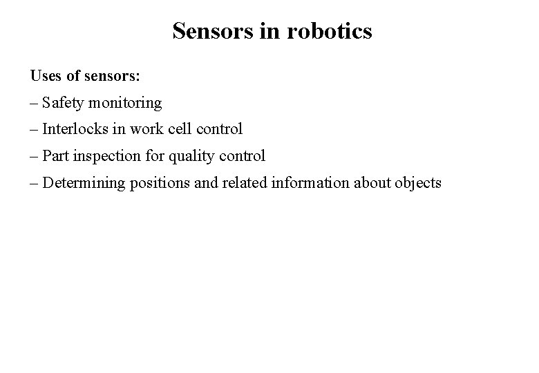 Sensors in robotics Uses of sensors: – Safety monitoring – Interlocks in work cell Sensors in robotics Uses of sensors: – Safety monitoring – Interlocks in work cell