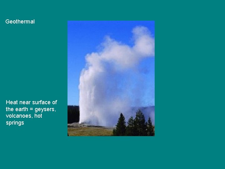 Geothermal Heat near surface of the earth = geysers, volcanoes, hot springs 