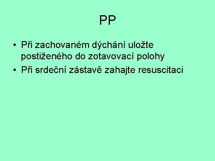 PP • Při zachovaném dýchání uložte postiženého do zotavovací polohy • Při srdeční zástavě