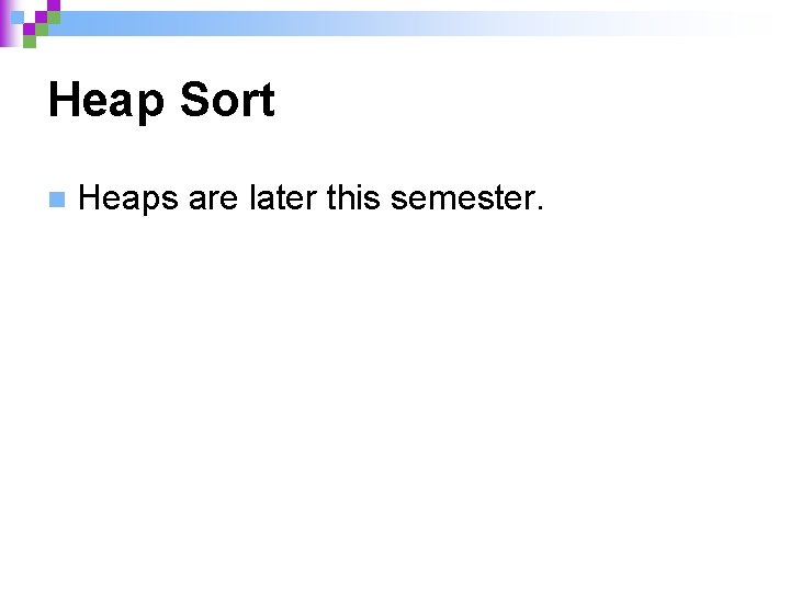 Heap Sort n Heaps are later this semester. 