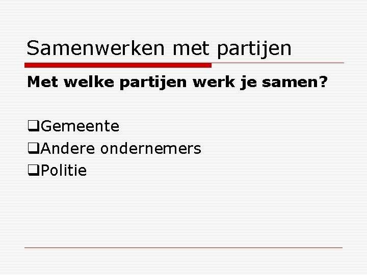 Samenwerken met partijen Met welke partijen werk je samen? Gemeente Andere ondernemers Politie 