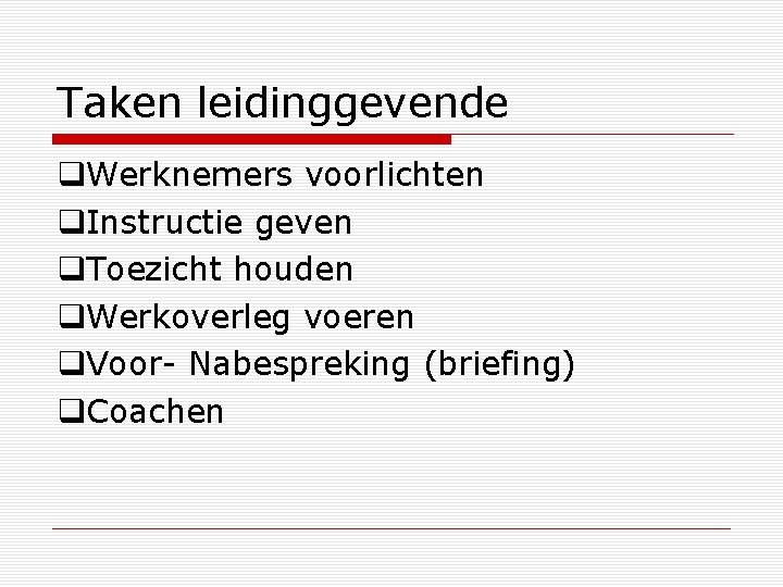 Taken leidinggevende Werknemers voorlichten Instructie geven Toezicht houden Werkoverleg voeren Voor- Nabespreking (briefing) Coachen