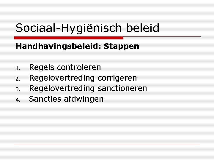 Sociaal-Hygiënisch beleid Handhavingsbeleid: Stappen 1. 2. 3. 4. Regels controleren Regelovertreding corrigeren Regelovertreding sanctioneren