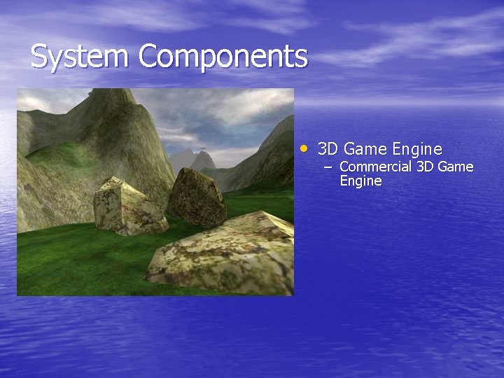 System Components • 3 D Game Engine – Commercial 3 D Game Engine 