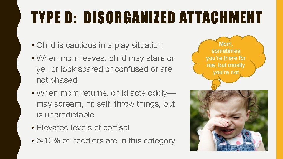 TYPE D: DISORGANIZED ATTACHMENT • Child is cautious in a play situation • When