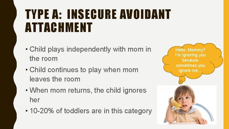 TYPE A: INSECURE AVOIDANT ATTACHMENT • Child plays independently with mom in the room