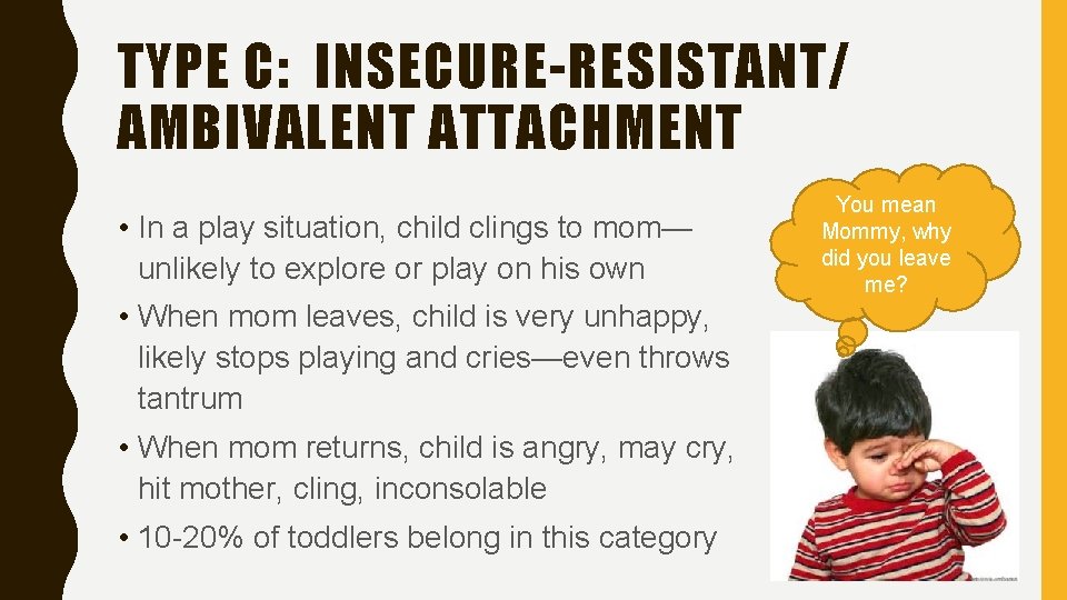 TYPE C: INSECURE-RESISTANT/ AMBIVALENT ATTACHMENT • In a play situation, child clings to mom—