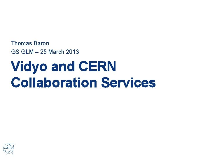 Thomas Baron GS GLM – 25 March 2013 Vidyo and CERN Collaboration Services 