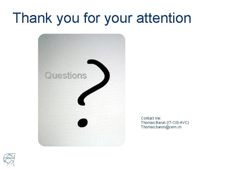Thank you for your attention Questions Contact me: Thomas Baron (IT-CIS-AVC) Thomas. baron@cern. ch
