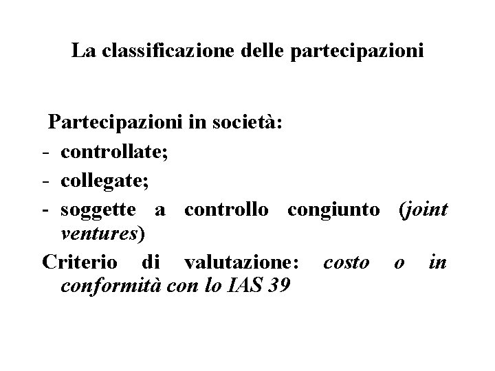 La classificazione delle partecipazioni Partecipazioni in società: - controllate; - collegate; - soggette a