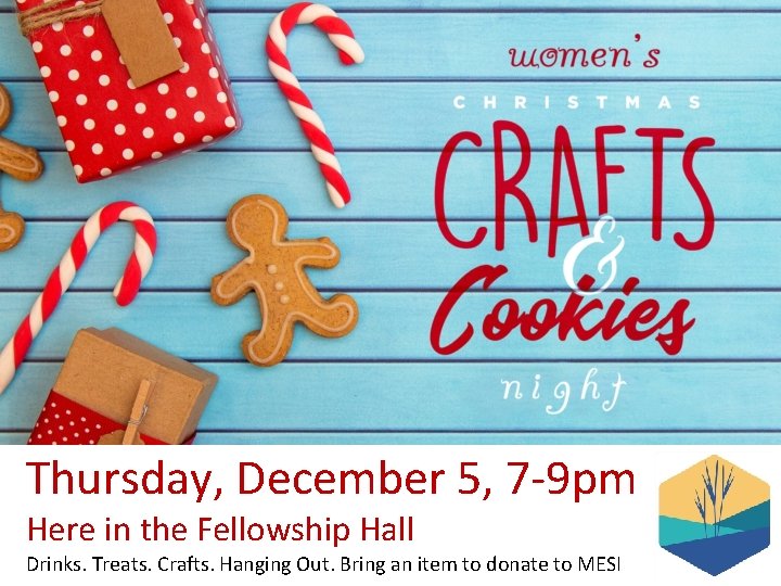 Thursday, December 5, 7 -9 pm Here in the Fellowship Hall Drinks. Treats. Crafts.