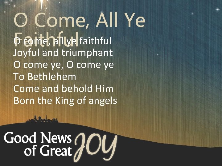 O Come, All Ye O come, all ye faithful Faithful Joyful and triumphant O