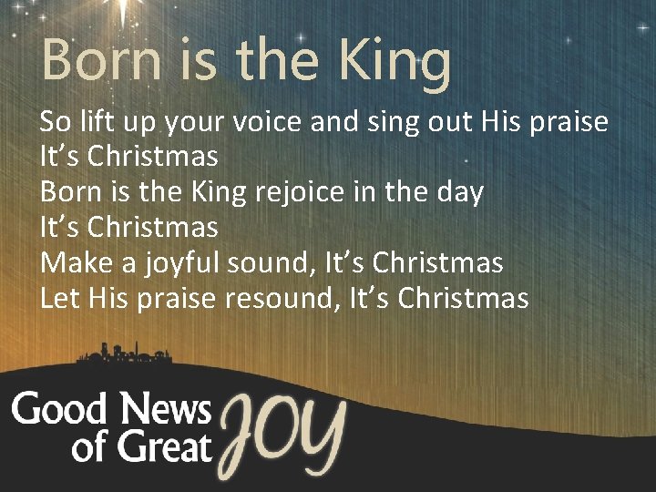 Born is the King So lift up your voice and sing out His praise
