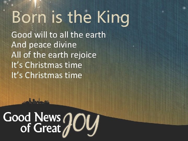 Born is the King Good will to all the earth And peace divine All