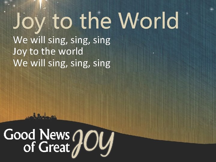 Joy to the World We will sing, sing Joy to the world We will