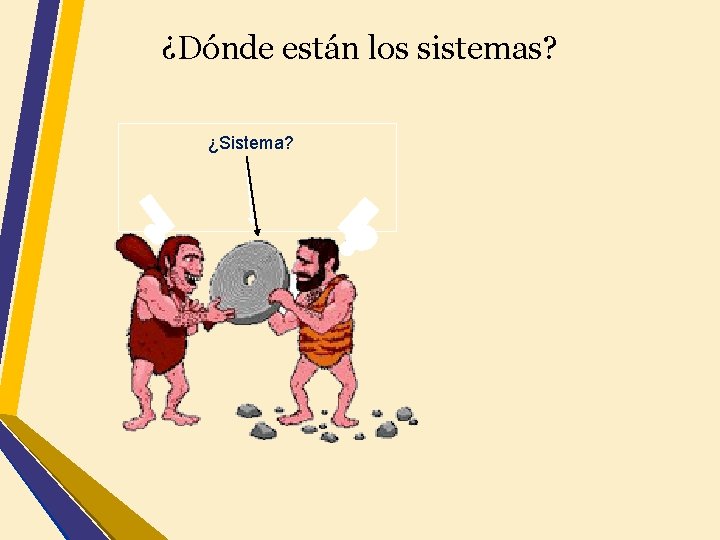 ¿Dónde están los sistemas? ¿Sistema? 