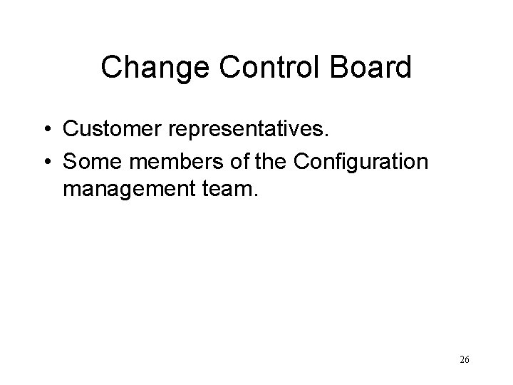 Change Control Board • Customer representatives. • Some members of the Configuration management team.