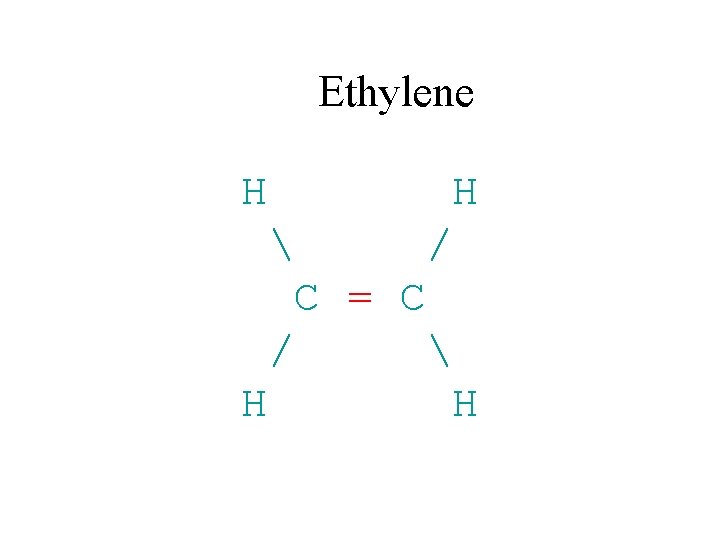 Ethylene H H  / C = C /  H H 