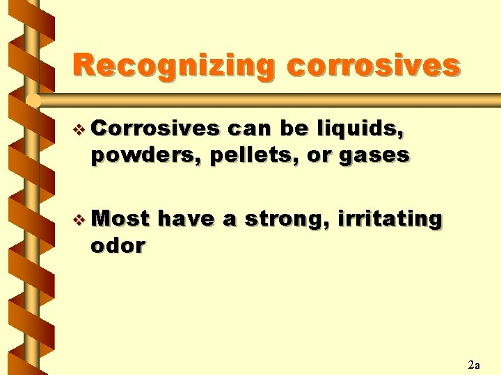 Recognizing corrosives v Corrosives can be liquids, powders, pellets, or gases v Most odor