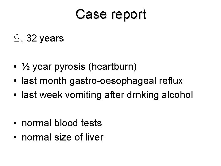 Case report ♀, 32 years • ½ year pyrosis (heartburn) • last month gastro-oesophageal