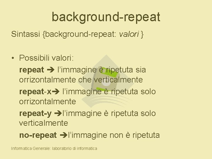 background-repeat Sintassi {background-repeat: valori } • Possibili valori: repeat l’immagine è ripetuta sia orrizontalmente